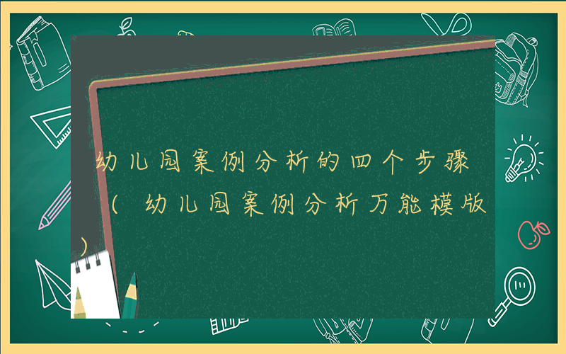 幼儿园案例分析的四个步骤 (幼儿园案例分析万能模版)